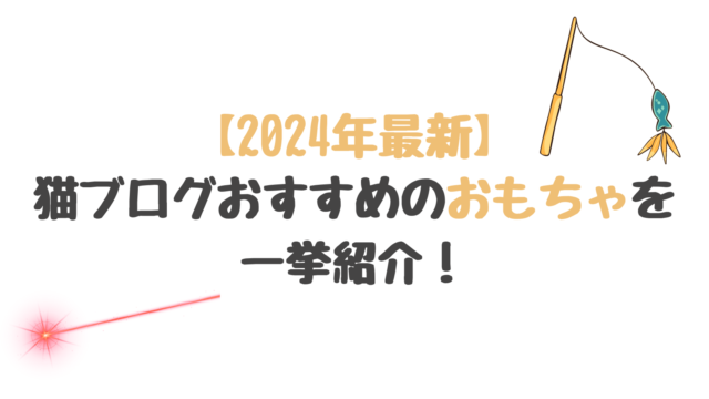 【2024年最新】猫ブログおすすめのおもちゃを一挙紹介！